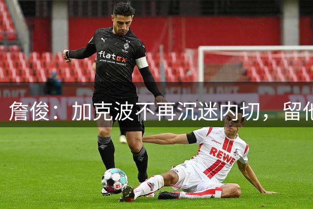 詹俊：加克波不再沉迷内切，留他绝对正确！阿劳霍客串右路成功